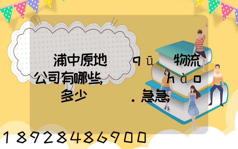 楊浦中原地區(qū)物流公司有哪些,電話號(hào)碼多少。急急